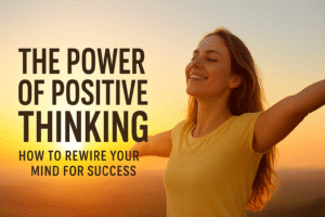 The Power of Positive Thinking: How to Rewire Your Mind for Success